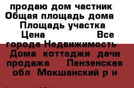 продаю дом частник › Общая площадь дома ­ 93 › Площадь участка ­ 60 › Цена ­ 1 200 000 - Все города Недвижимость » Дома, коттеджи, дачи продажа   . Пензенская обл.,Мокшанский р-н